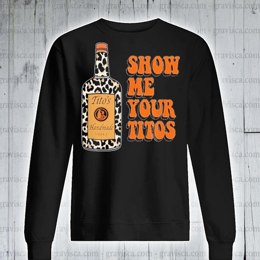 show me your titos sweatshirt