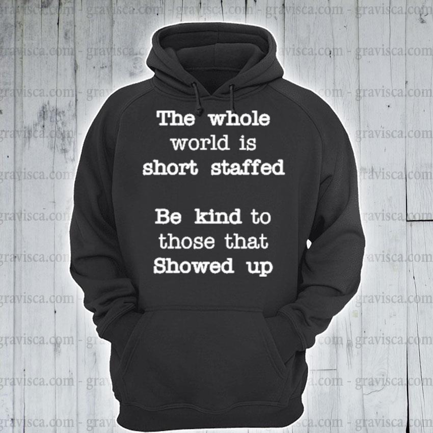 Original the whole world is short staffed be kind to those that showed up s hoodie