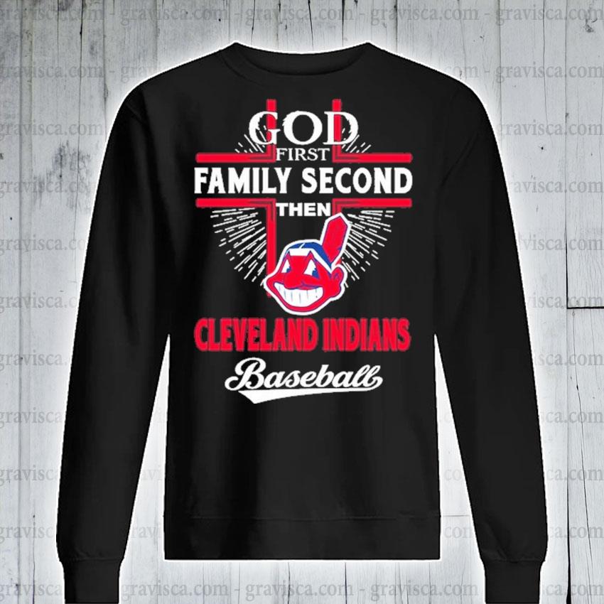 Official God First Family Second Then Cleveland indians Baseball shirt,  hoodie, sweater, long sleeve and tank top