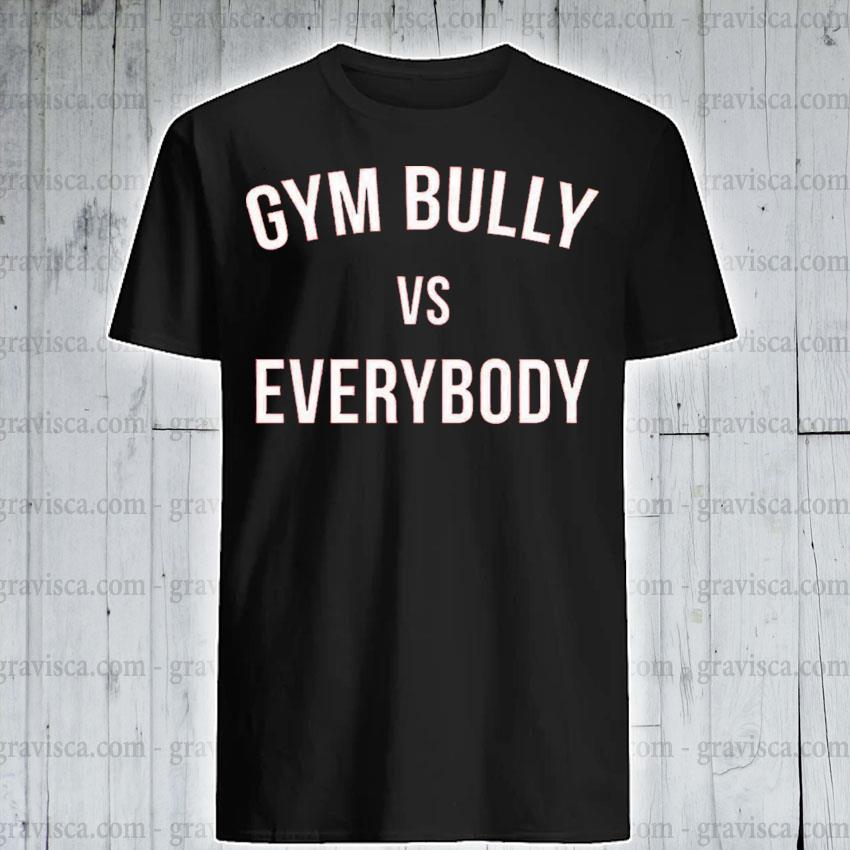 Gym bully vs everybody shirt, hoodie, sweater, long sleeve and tank top