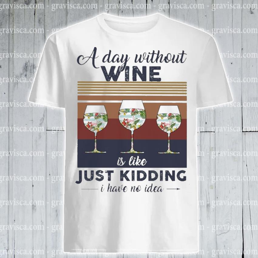 a day without wine is like just kidding i have no idea