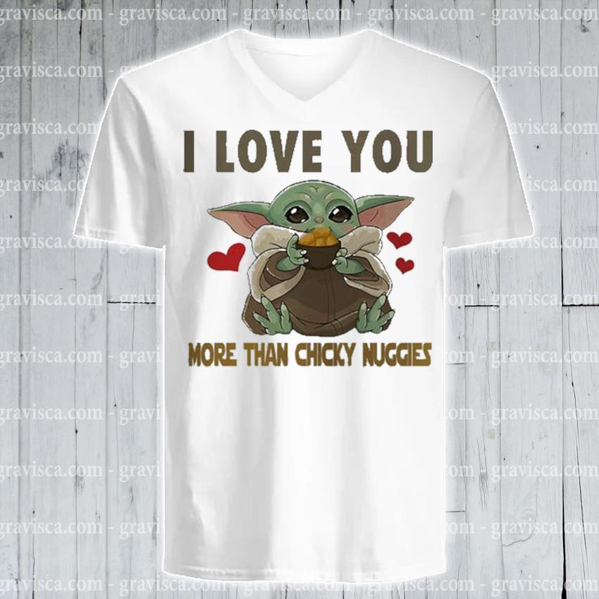 Baby Yoda I Love You More Than Chicky Nuggies Shirt Hoodie Sweater Long Sleeve And Tank Top